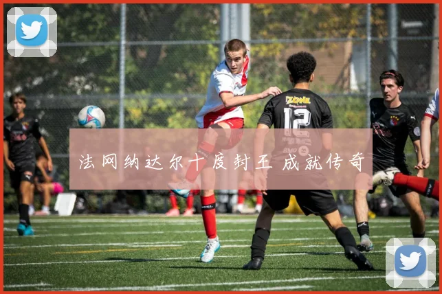法网纳达尔十度封王 成就传奇