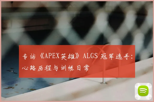 专访《APEX英雄》ALGS 冠军选手:心路历程与训练日常