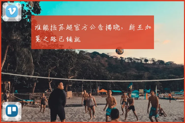 谁能挡苏超官方公告揭晓,新王加冕之路已铺就