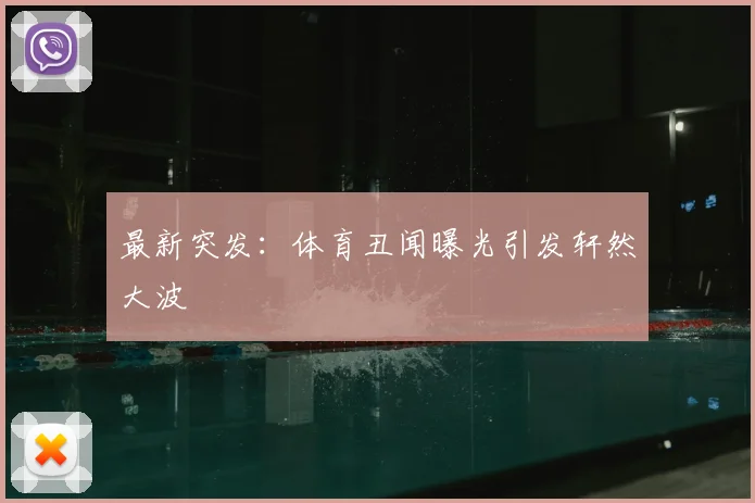 最新突发：体育丑闻曝光引发轩然大波