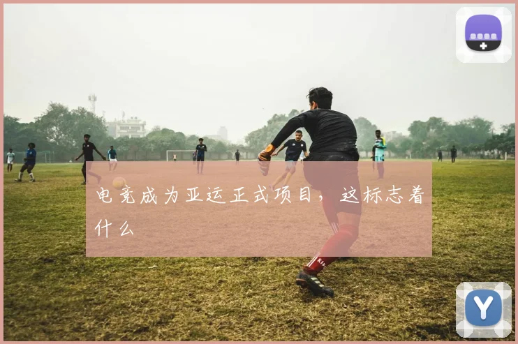 电竞成为亚运正式项目,这标志着什么