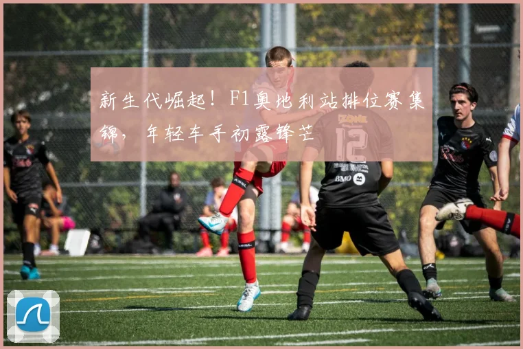 新生代崛起！F1奥地利站排位赛集锦，年轻车手初露锋芒