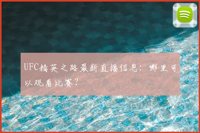 UFC精英之路最新直播信息:哪里可以观看比赛?
