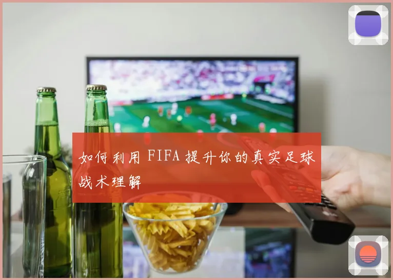 如何利用 FIFA 提升你的真实足球战术理解