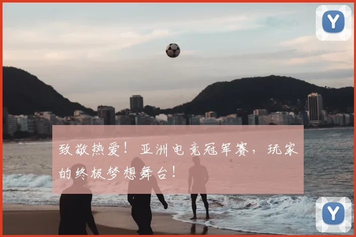 致敬热爱！亚洲电竞冠军赛，玩家的终极梦想舞台！