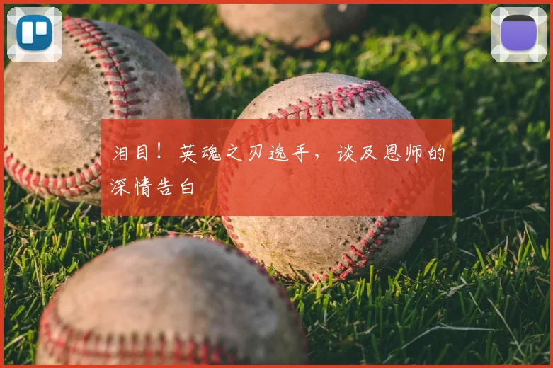 泪目！英魂之刃选手，谈及恩师的深情告白