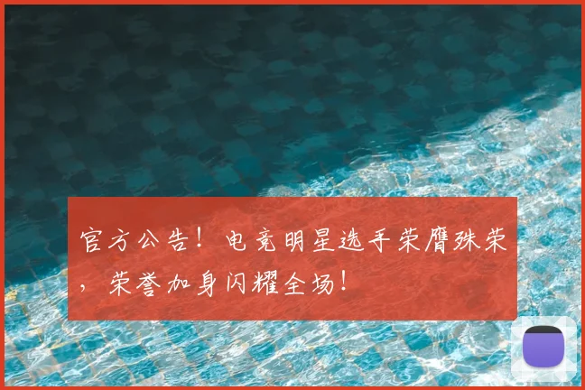 官方公告!电竞明星选手荣膺殊荣,荣誉加身闪耀全场!