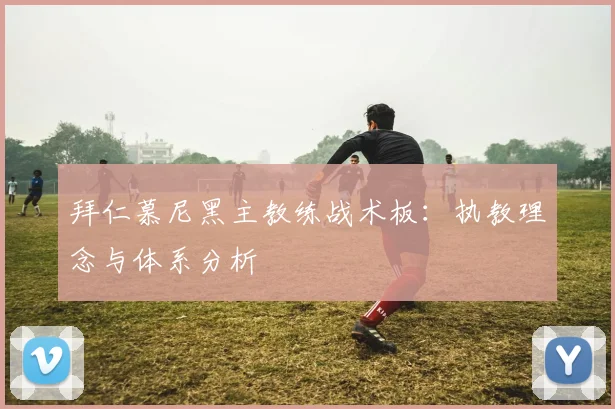 拜仁慕尼黑主教练战术板：执教理念与体系分析