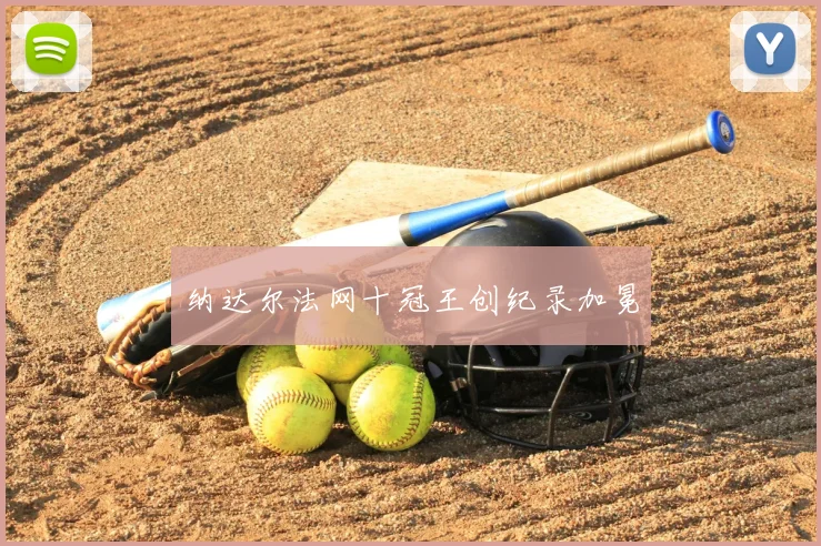 纳达尔法网十冠王创纪录加冕