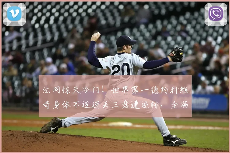 法网惊天冷门！世界第一德约科维奇身体不适连丢三盘遭逆转，全满贯梦碎后