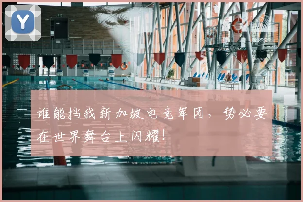 谁能挡我新加坡电竞军团,势必要在世界舞台上闪耀!