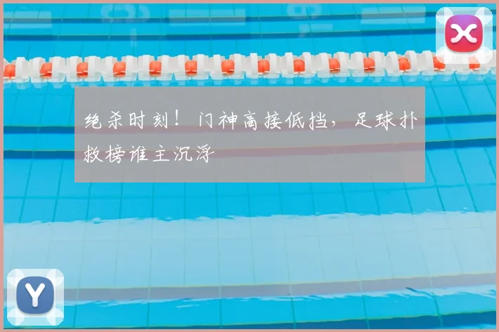 绝杀时刻！门神高接低挡，足球扑救榜谁主沉浮