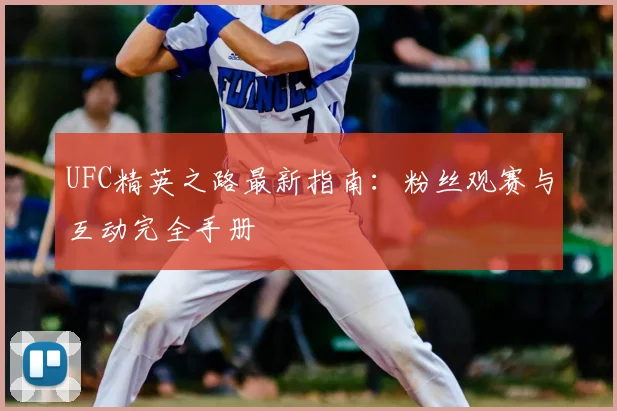 UFC精英之路最新指南：粉丝观赛与互动完全手册
