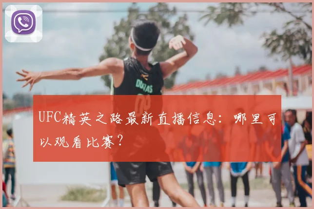 UFC精英之路最新直播信息：哪里可以观看比赛？