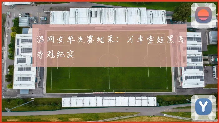 温网女单决赛结果:万卓索娃黑马夺冠纪实