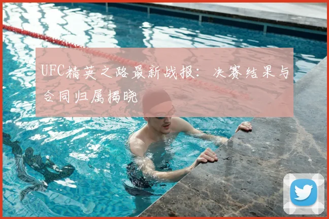 UFC精英之路最新战报:决赛结果与合同归属揭晓