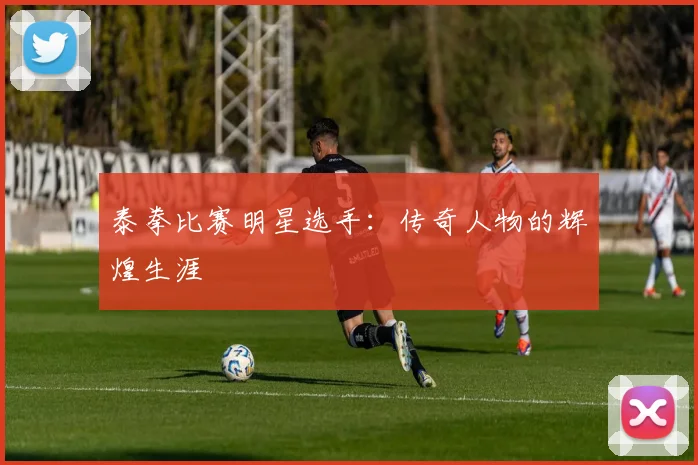 泰拳比赛明星选手：传奇人物的辉煌生涯