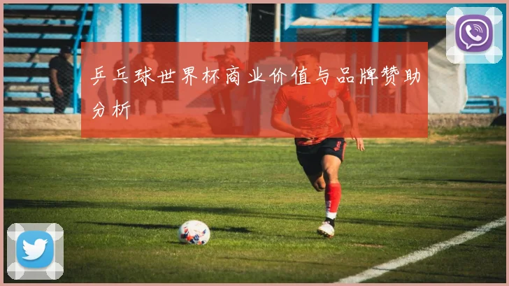 乒乓球世界杯商业价值与品牌赞助分析