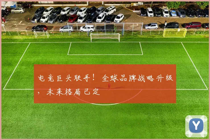 电竞巨头联手！全球品牌战略升级，未来格局已定