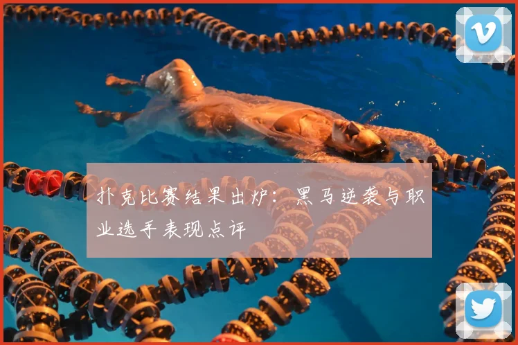 扑克比赛结果出炉：黑马逆袭与职业选手表现点评