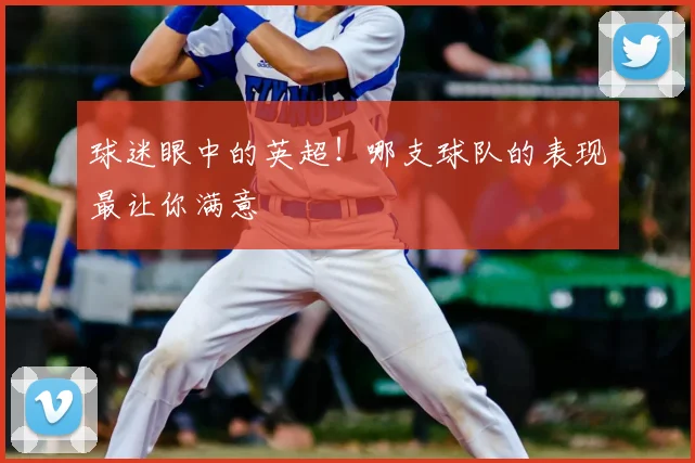 球迷眼中的英超!哪支球队的表现最让你满意