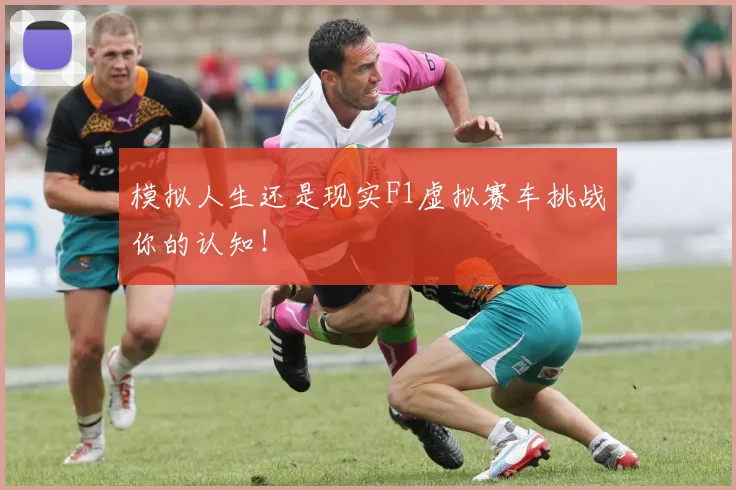 模拟人生还是现实F1虚拟赛车挑战你的认知！