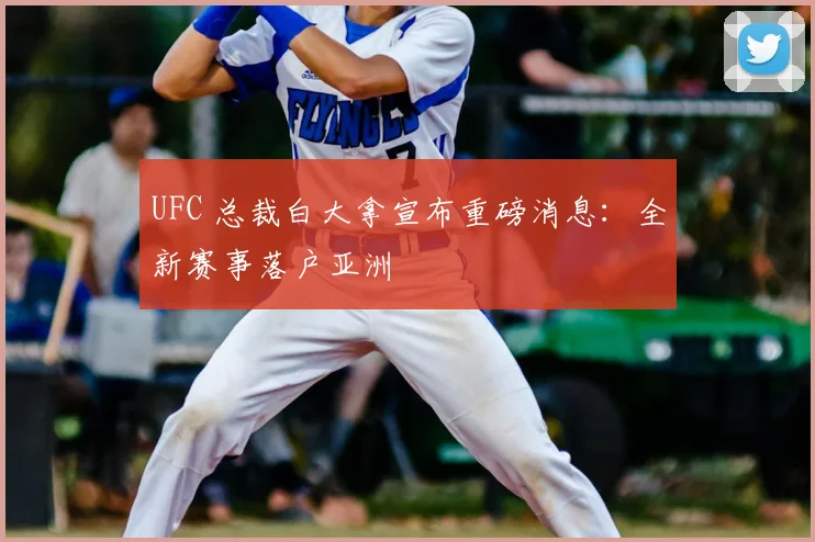 UFC 总裁白大拿宣布重磅消息：全新赛事落户亚洲