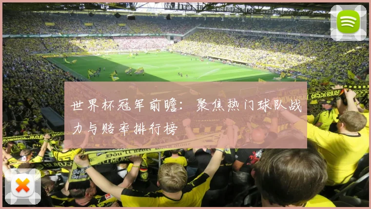世界杯冠军前瞻：聚焦热门球队战力与赔率排行榜