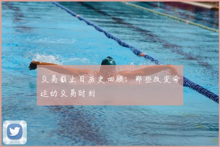 交易截止日历史回顾：那些改变命运的交易时刻