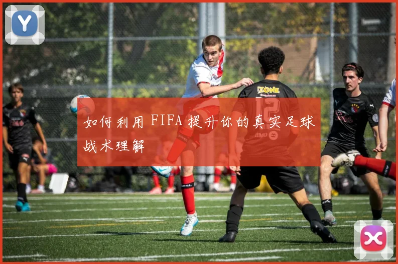如何利用 FIFA 提升你的真实足球战术理解