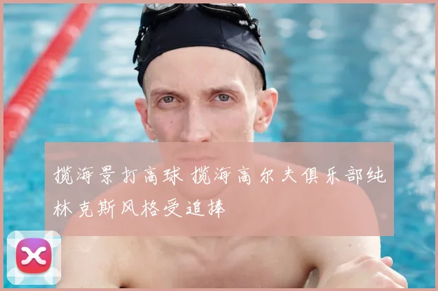 揽海景打高球 揽海高尔夫俱乐部纯林克斯风格受追捧