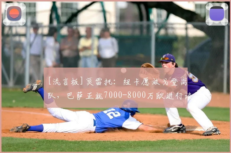 [流言板]莫雷托：纽卡愿放戈登离队，巴萨正就7000-8000万欧进行谈判