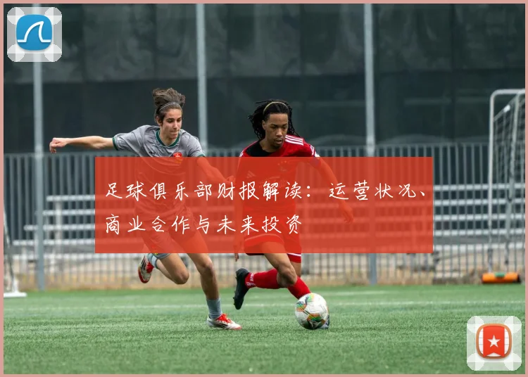 足球俱乐部财报解读:运营状况、商业合作与未来投资