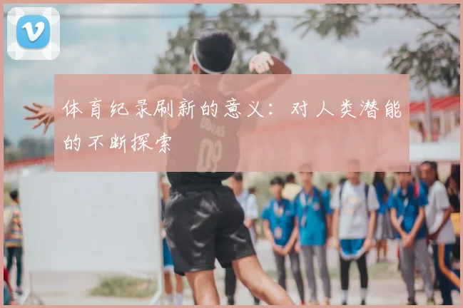 体育纪录刷新的意义：对人类潜能的不断探索
