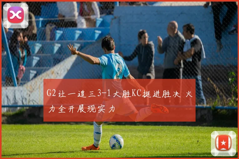G2让一追三3-1大胜KC挺进胜决 火力全开展现实力