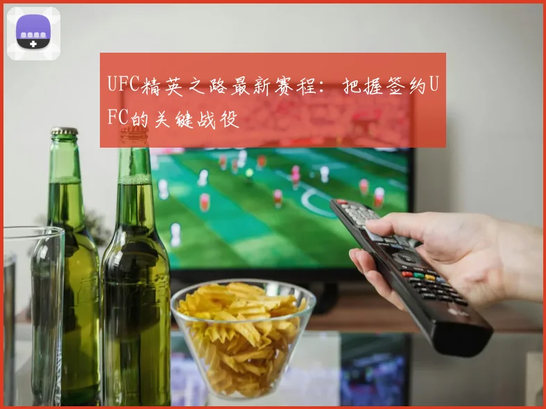 UFC精英之路最新赛程：把握签约UFC的关键战役