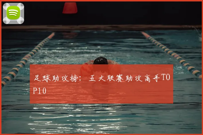 足球助攻榜：五大联赛助攻高手TOP10
