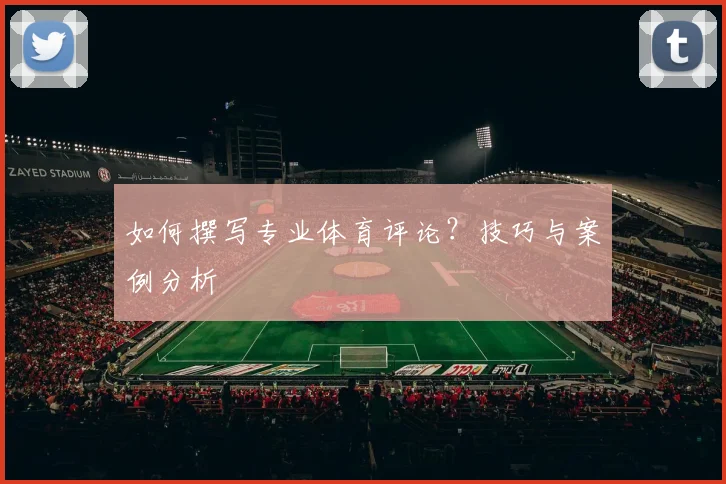 如何撰写专业体育评论？技巧与案例分析