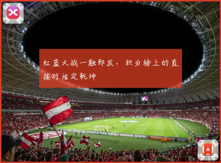 红蓝大战一触即发，积分榜上的直接对话定乾坤