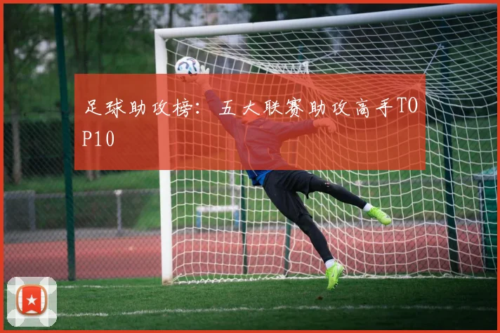 足球助攻榜：五大联赛助攻高手TOP10