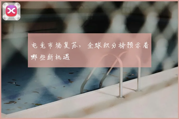 电竞市场复苏,全球积分榜预示着哪些新机遇