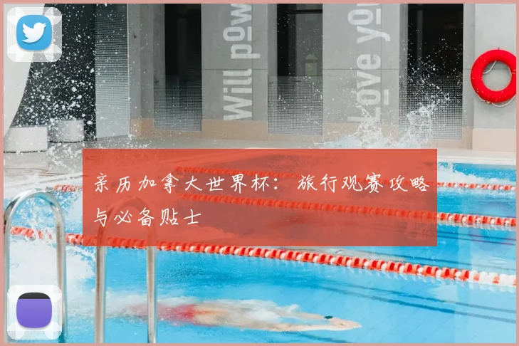 亲历加拿大世界杯：旅行观赛攻略与必备贴士