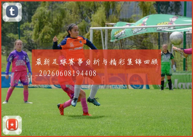 最新足球赛事分析与精彩集锦回顾_20260608194408