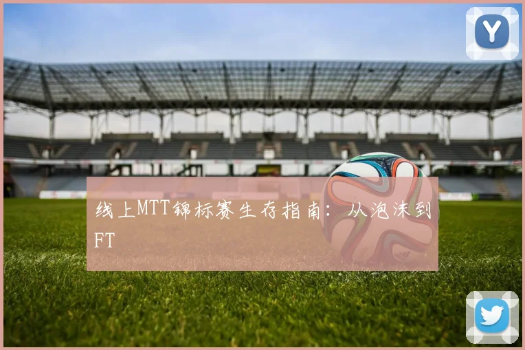 线上MTT锦标赛生存指南:从泡沫到FT