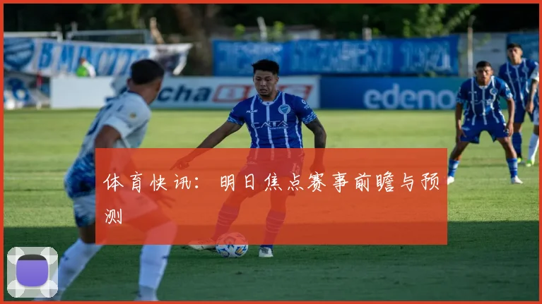 体育快讯：明日焦点赛事前瞻与预测