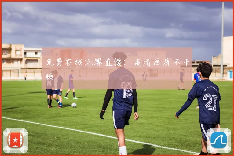 免费在线比赛直播：高清画质不卡顿