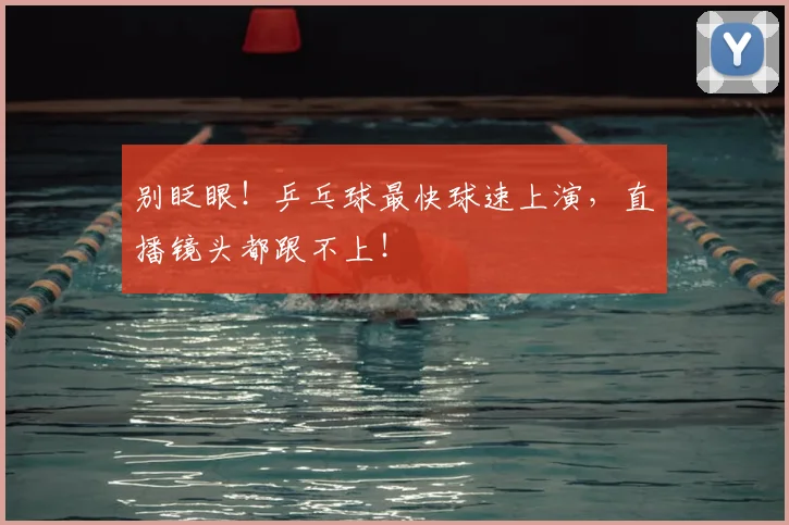 别眨眼！乒乓球最快球速上演，直播镜头都跟不上！