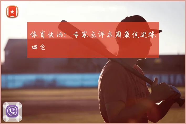 体育快讯：专家点评本周最佳进球回合