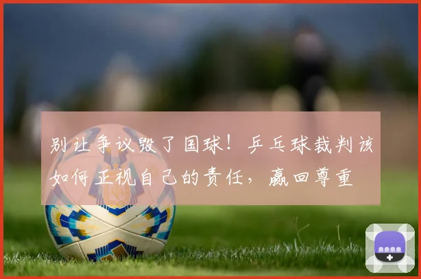 别让争议毁了国球！乒乓球裁判该如何正视自己的责任，赢回尊重